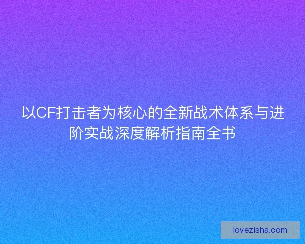以CF打击者为核心的全新战术体系与进阶实战深度解析指南全书